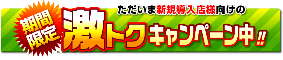 ただいま新規導入店様向けの期間限定！激得キャンペーン中！