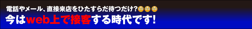 電話やメール、直接来店をひたすらだ待つだけ？ 今はｗｅｂ上で接客する時代です！