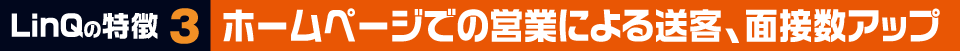 LinQの特徴3 ホームページでの営業による送客、面接数アップ